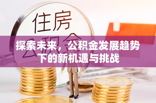 天河探索未来，公积金发展趋势下的新机遇与挑战