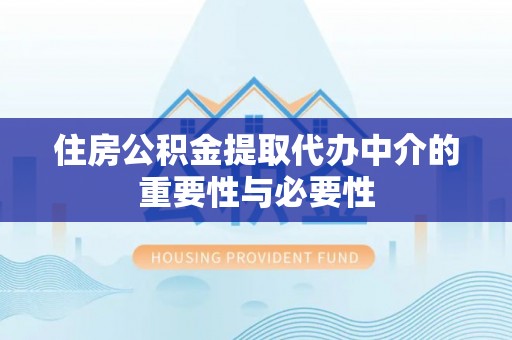 天河住房公积金提取代办中介的重要性与必要性