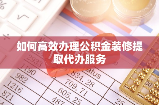 天河如何高效办理公积金装修提取代办服务