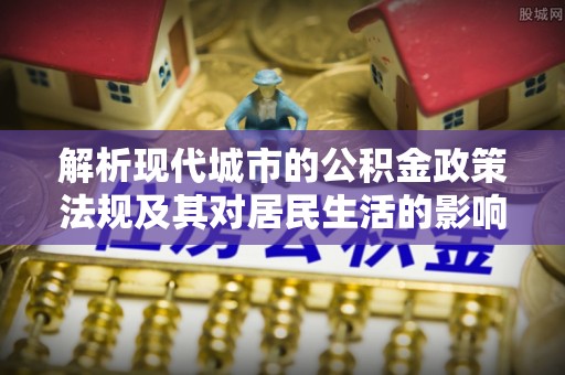 天河解析现代城市的公积金政策法规及其对居民生活的影响