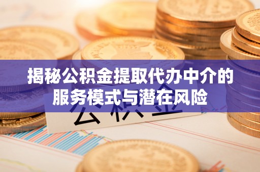 天河揭秘公积金提取代办中介的服务模式与潜在风险