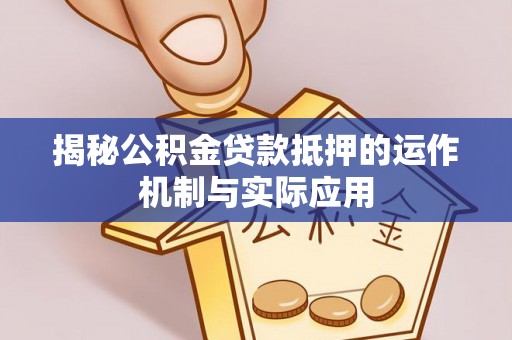 天河揭秘公积金贷款抵押的运作机制与实际应用