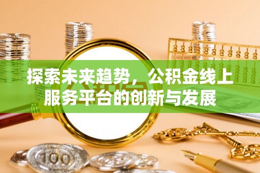 天河探索未来趋势，公积金线上服务平台的创新与发展