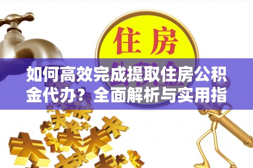天河如何高效完成提取住房公积金代办？全面解析与实用指南