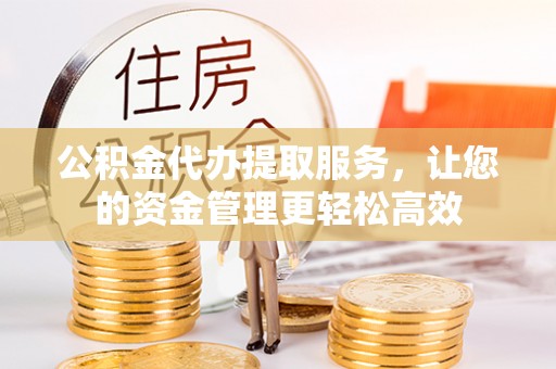 天河公积金代办提取服务，让您的资金管理更轻松高效