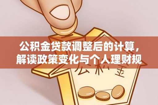 天河公积金贷款调整后的计算，解读政策变化与个人理财规划