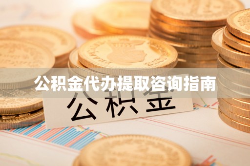 天河公积金代办提取咨询指南