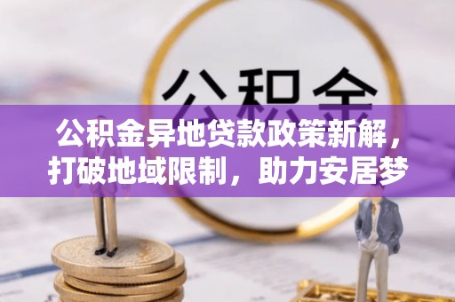 天河公积金异地贷款政策新解，打破地域限制，助力安居梦想