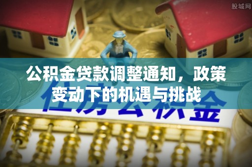 天河公积金贷款调整通知，政策变动下的机遇与挑战