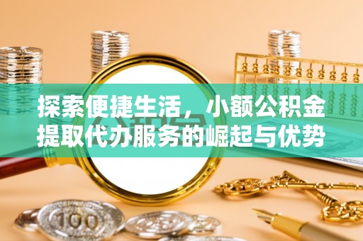 天河探索便捷生活，小额公积金提取代办服务的崛起与优势