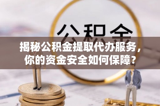 天河揭秘公积金提取代办服务，你的资金安全如何保障？