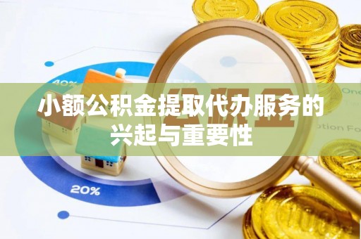 天河小额公积金提取代办服务的兴起与重要性