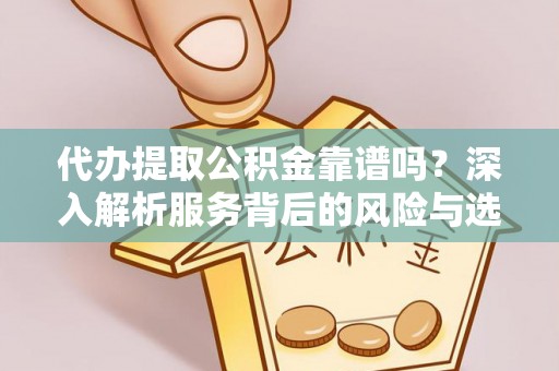 天河代办提取公积金靠谱吗？深入解析服务背后的风险与选择