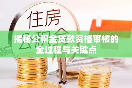 天河揭秘公积金贷款资格审核的全过程与关键点