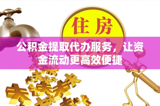 天河公积金提取代办服务，让资金流动更高效便捷