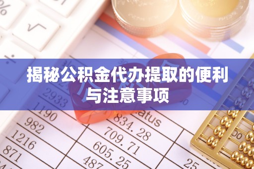 天河揭秘公积金代办提取的便利与注意事项