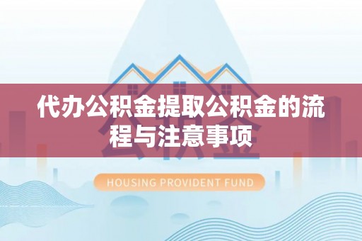 天河代办公积金提取公积金的流程与注意事项