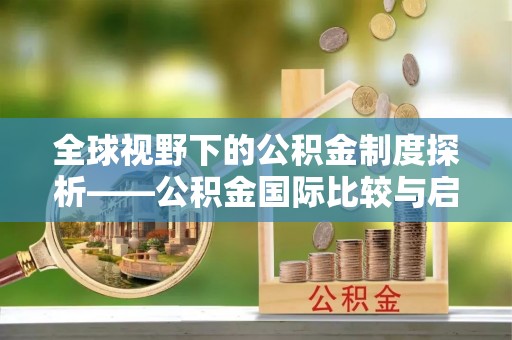 天河全球视野下的公积金制度探析——公积金国际比较与启示