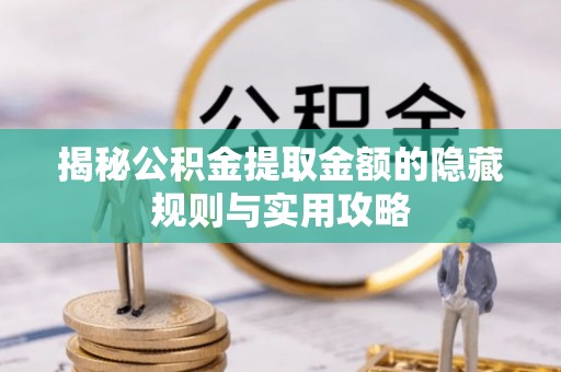 天河揭秘公积金提取金额的隐藏规则与实用攻略