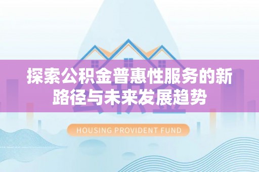 天河探索公积金普惠性服务的新路径与未来发展趋势