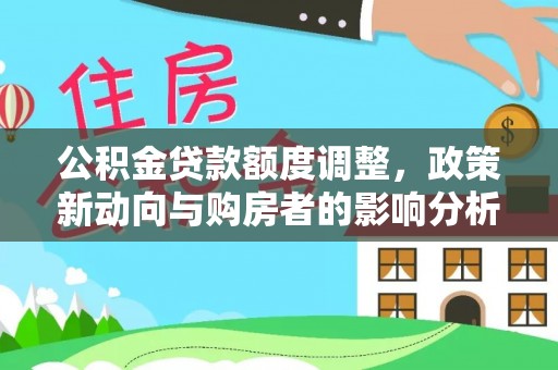 天河公积金贷款额度调整，政策新动向与购房者的影响分析