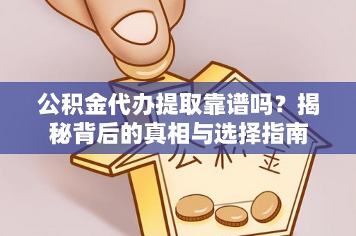 天河公积金代办提取靠谱吗？揭秘背后的真相与选择指南