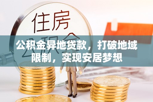 天河公积金异地贷款，打破地域限制，实现安居梦想