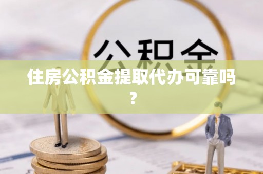 天河住房公积金提取代办可靠吗？