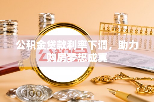 天河公积金贷款利率下调，助力购房梦想成真