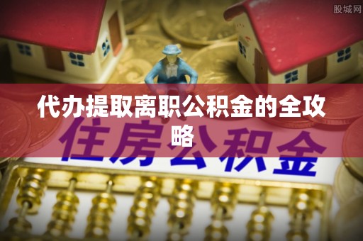 天河代办提取离职公积金的全攻略