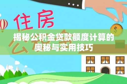 天河揭秘公积金贷款额度计算的奥秘与实用技巧