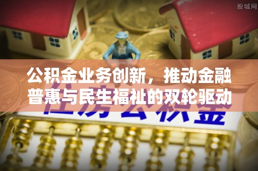 天河公积金业务创新，推动金融普惠与民生福祉的双轮驱动