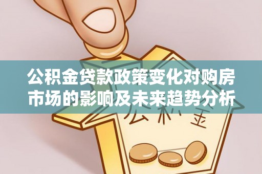 天河公积金贷款政策变化对购房市场的影响及未来趋势分析