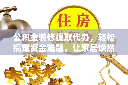 天河公积金装修提取代办，轻松搞定资金难题，让家居焕然一新