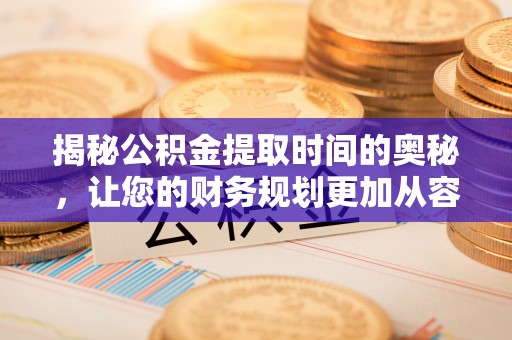 天河揭秘公积金提取时间的奥秘，让您的财务规划更加从容