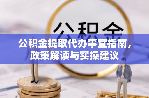 天河公积金提取代办事宜指南，政策解读与实操建议