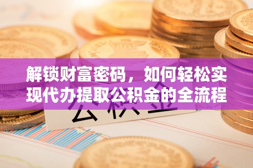 天河解锁财富密码，如何轻松实现代办提取公积金的全流程攻略