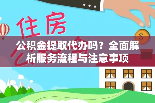 天河公积金提取代办吗？全面解析服务流程与注意事项