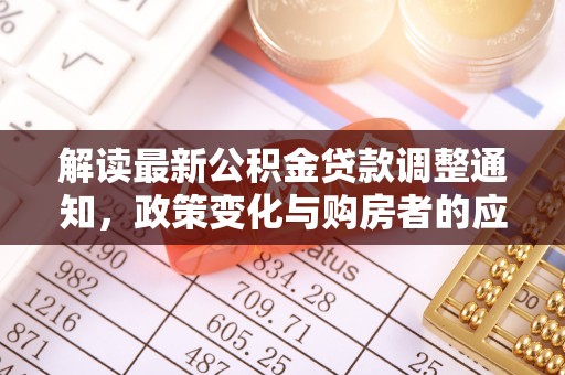 天河解读最新公积金贷款调整通知，政策变化与购房者的应对策略