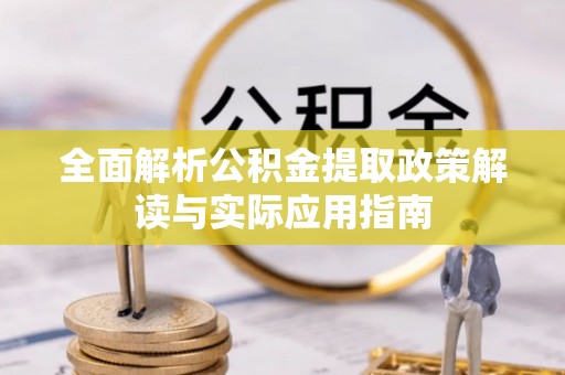 天河全面解析公积金提取政策解读与实际应用指南