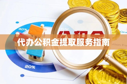 天河代办公积金提取服务指南