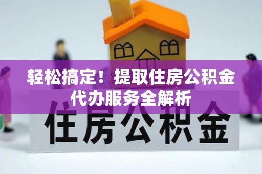 天河轻松搞定！提取住房公积金代办服务全解析