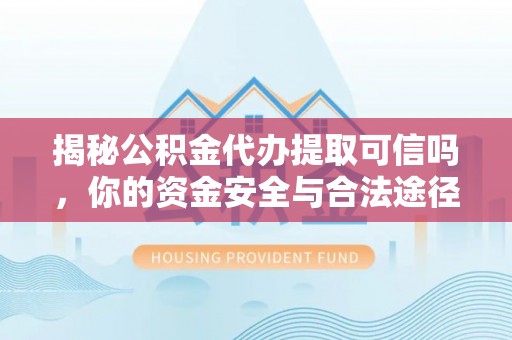 天河揭秘公积金代办提取可信吗，你的资金安全与合法途径全解析