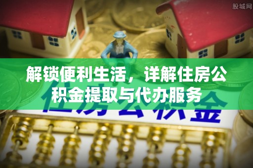 天河解锁便利生活，详解住房公积金提取与代办服务