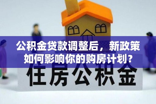 天河公积金贷款调整后，新政策如何影响你的购房计划？