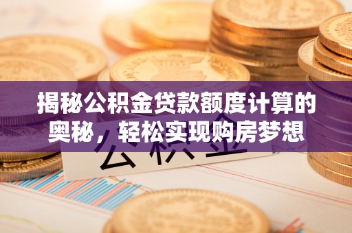 天河揭秘公积金贷款额度计算的奥秘，轻松实现购房梦想