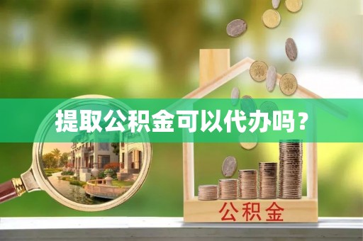 天河提取公积金可以代办吗？