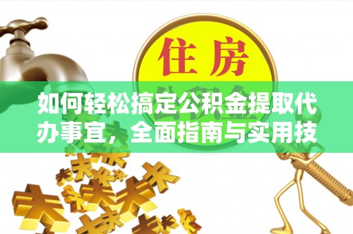 天河如何轻松搞定公积金提取代办事宜，全面指南与实用技巧