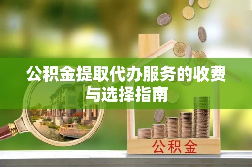 天河公积金提取代办服务的收费与选择指南
