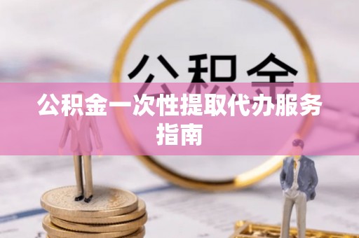 天河公积金一次性提取代办服务指南
